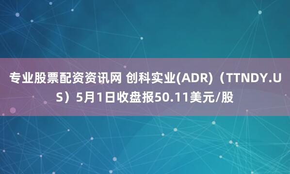 专业股票配资资讯网 创科实业(ADR)（TTNDY.US）5月1日收盘报50.11美元/股