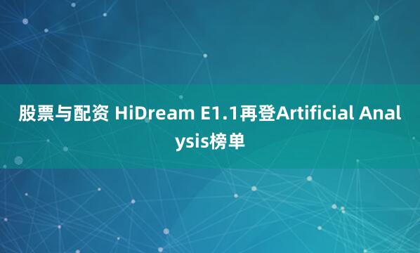 股票与配资 HiDream E1.1再登Artificial Analysis榜单