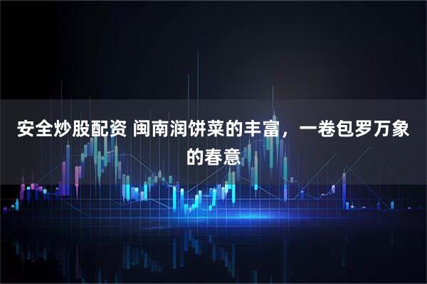 安全炒股配资 闽南润饼菜的丰富，一卷包罗万象的春意