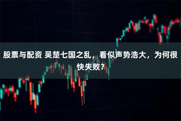 股票与配资 吴楚七国之乱，看似声势浩大，为何很快失败？